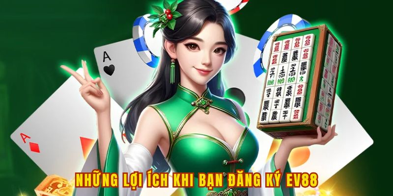 Những lợi ích khi bạn tiến hành đăng ký EV88